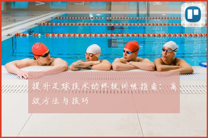 提升足球技术的终极训练指南：高效方法与技巧