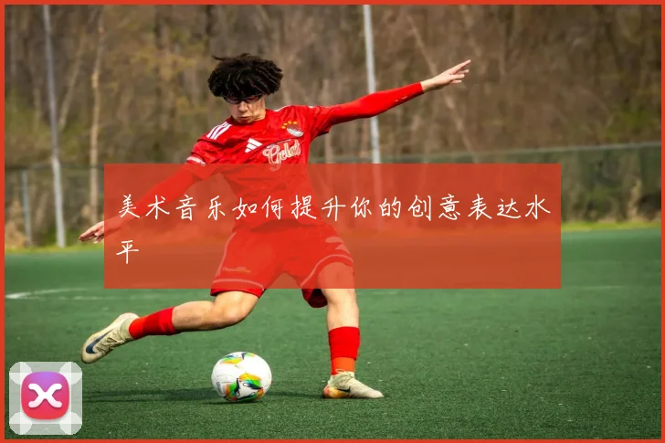 美术音乐如何提升你的创意表达水平