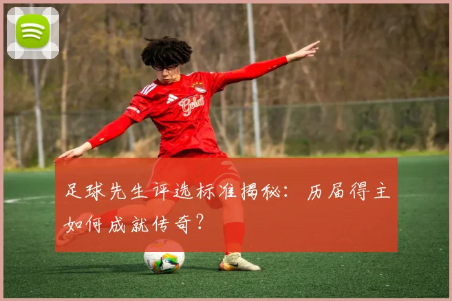足球先生评选标准揭秘：历届得主如何成就传奇？