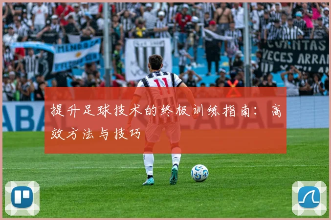 提升足球技术的终极训练指南：高效方法与技巧