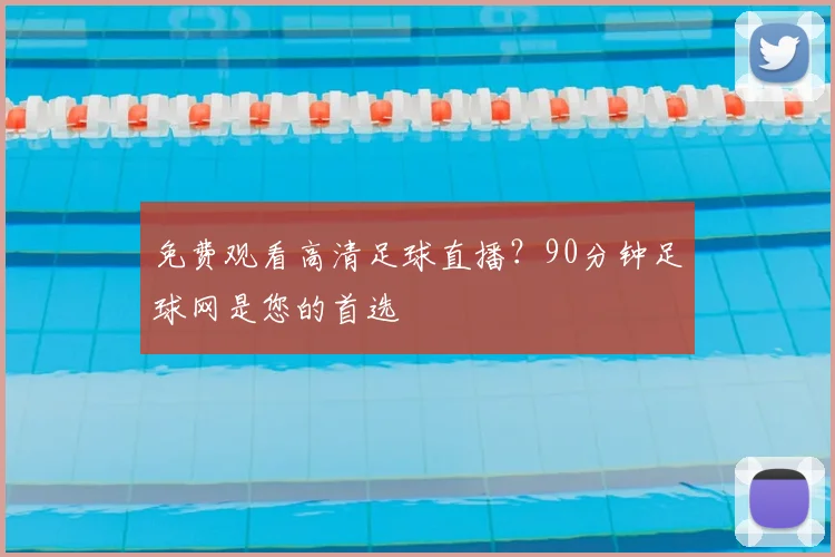 免费观看高清足球直播？90分钟足球网是您的首选