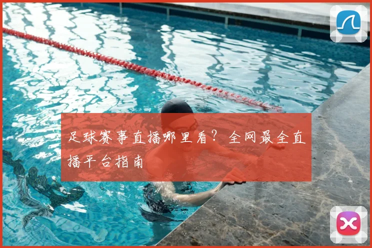 足球赛事直播哪里看？全网最全直播平台指南