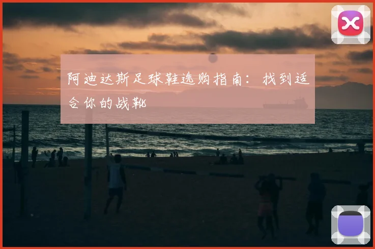 阿迪达斯足球鞋选购指南：找到适合你的战靴