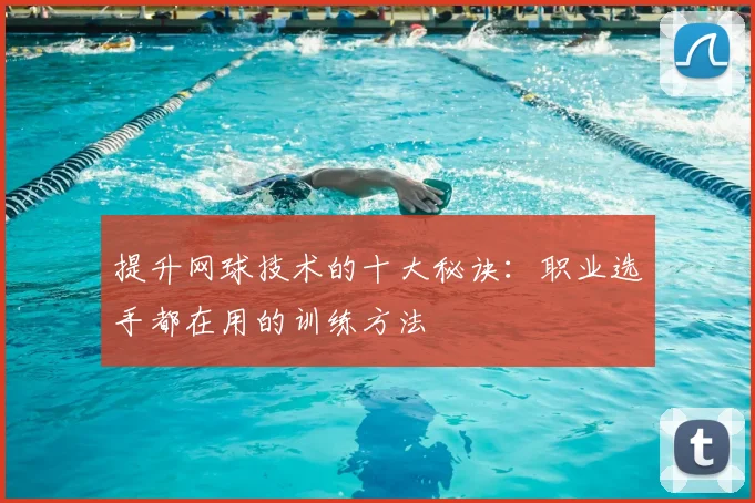 提升网球技术的十大秘诀：职业选手都在用的训练方法