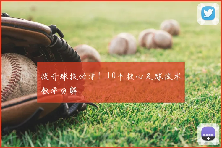 提升球技必学！10个核心足球技术教学分解