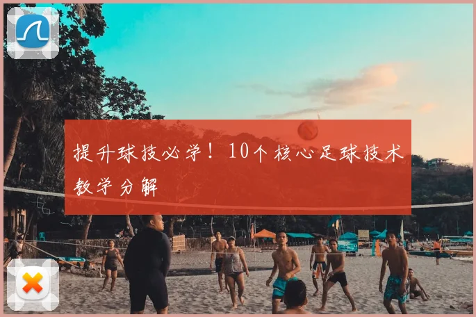 提升球技必学！10个核心足球技术教学分解