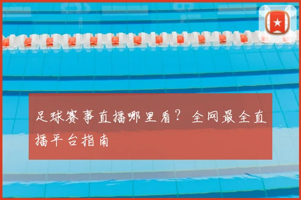 足球赛事直播哪里看？全网最全直播平台指南