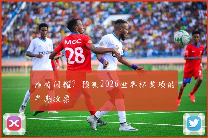 谁将闪耀？预测2026世界杯奖项的早期投票